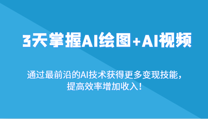 3天掌握AI绘图+AI视频，通过最前沿的AI技术获得更多变现技能，提高效率增加收入！-观棋网创