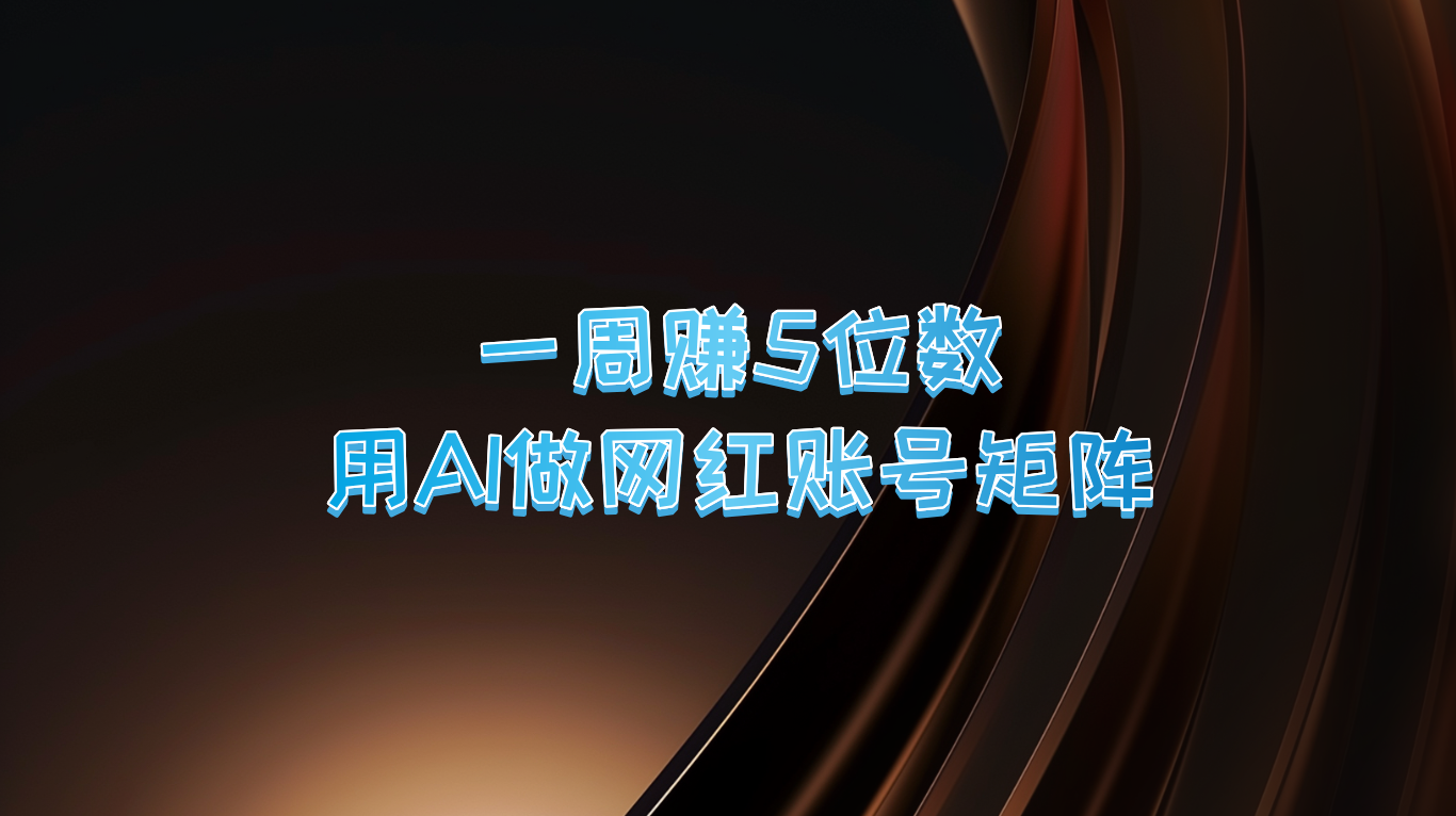 一周赚5位数，用AI做网红账号矩阵，现在的AI功能实在太强大了-观棋网创