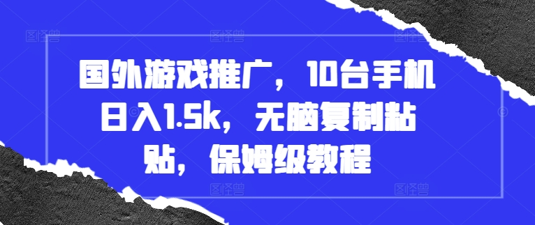 国外游戏推广，10台手机日入1.5k，无脑复制粘贴，保姆级教程【揭秘】-观棋网创