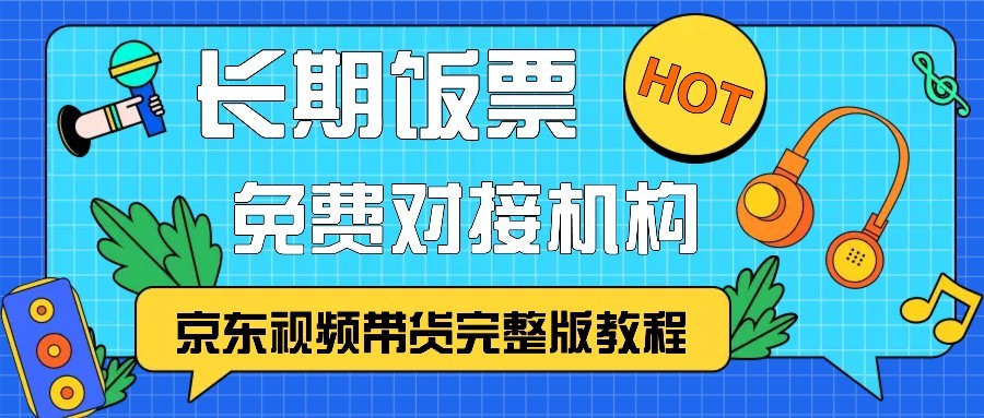 京东视频带货完整版教程，长期饭票、免费对接机构-观棋网创