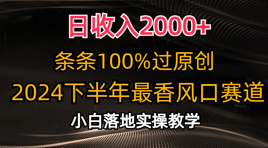 日收入2000+，条条100%过原创，2024下半年最香风口赛道，小白轻松上手-观棋网创