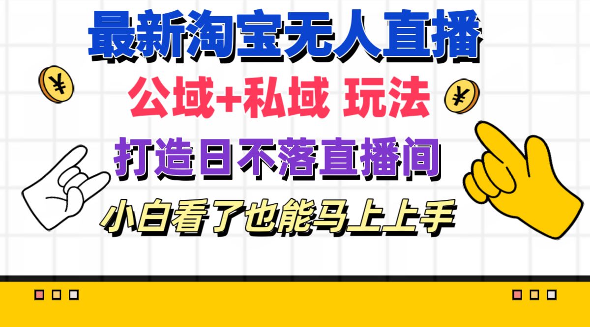 最新淘宝无人直播 公域+私域玩法打造真正的日不落直播间 小白看了也能…-观棋网创
