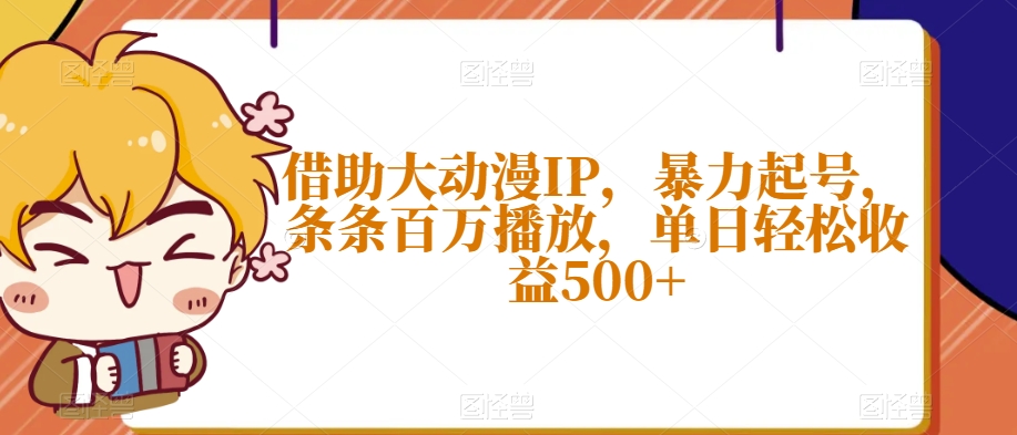 借助大动漫IP，暴力起号，条条百万播放，单日轻松收益500+【揭秘】-观棋网创