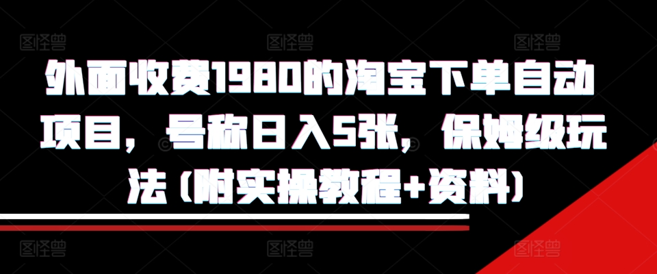 外面收费1980的淘宝下单自动项目，号称日入5张，保姆级玩法(附实操教程+资料)【揭秘】-观棋网创