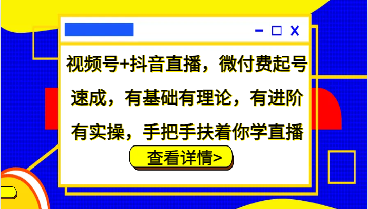 视频号+抖音直播，微付费起号速成，有基础有理论，有进阶有实操，手把手扶着你学直播-观棋网创