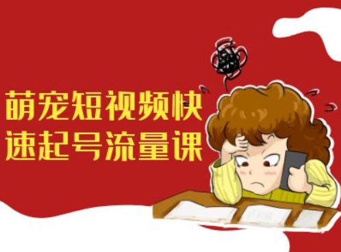 萌宠短视频快速起号流量课，短视频带货宠物新风口-观棋网创
