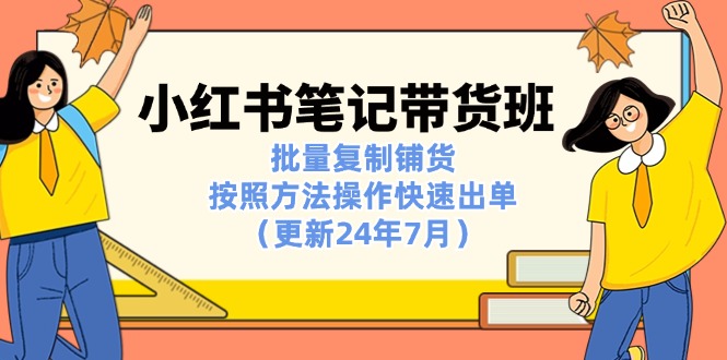 小红书笔记-带货班：批量复制铺货，按照方法操作快速出单(更新24年7月-观棋网创