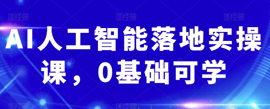 AI人工智能落地实操课，0基础可学-观棋网创