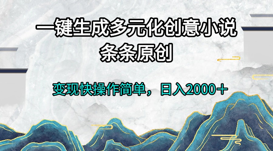 一键生成多元化创意小说条条原创变现快操作简单日入2000＋-观棋网创