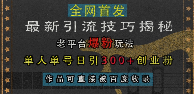 最新引流技巧揭秘，老平台爆粉玩法，单人单号日引300+创业粉，作品可直接被百度收录-观棋网创