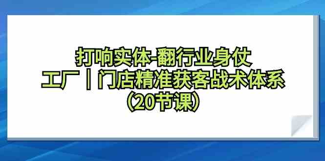 打响实体行业翻身仗，工厂门店精准获客战术体系(20节课)-观棋网创