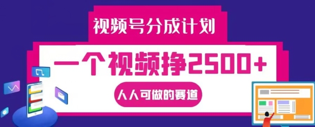 视频号分成计划，一个视频挣2500+，人人可做的赛道【揭秘】-观棋网创