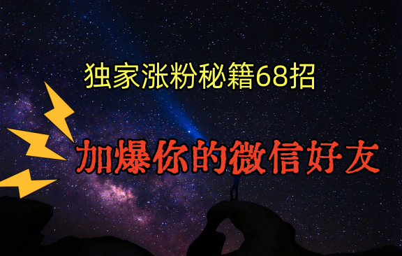 独家引流秘籍68招，深藏多年的压箱底，效果惊人，加爆你的微信好友！-观棋网创