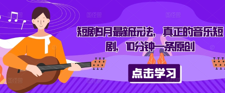 短剧9月最新玩法，真正的音乐短剧，10分钟一条原创-观棋网创