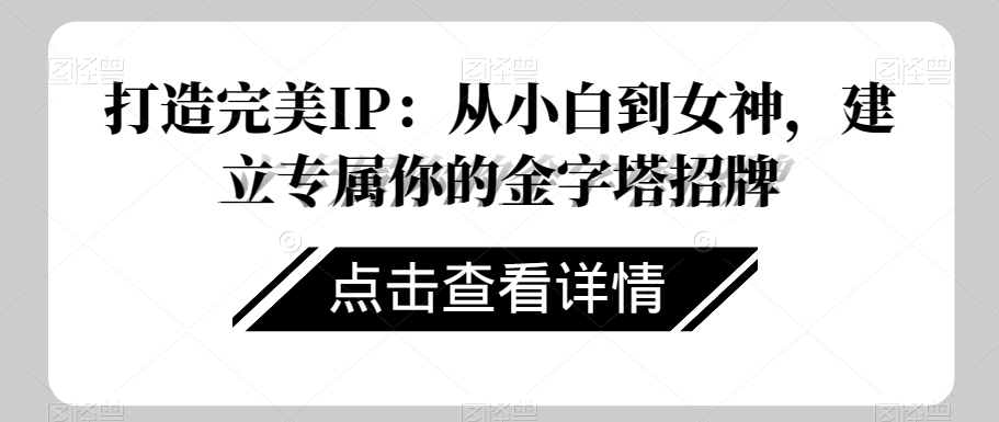 打造完美IP：从小白到女神，建立专属你的金字塔招牌-观棋网创