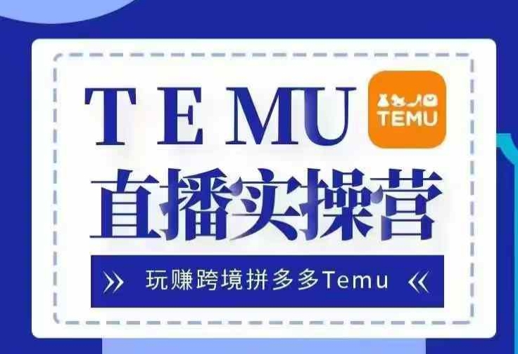 Temu直播实战营，玩赚跨境拼多多Temu，国内电商卷就出海赚美金-观棋网创