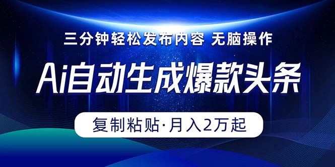 Ai一键自动生成爆款头条，三分钟快速生成，复制粘贴即可完成， 月入2万+-观棋网创