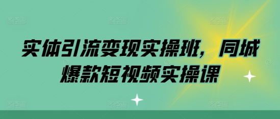 实体引流变现实操班，同城爆款短视频实操课-观棋网创