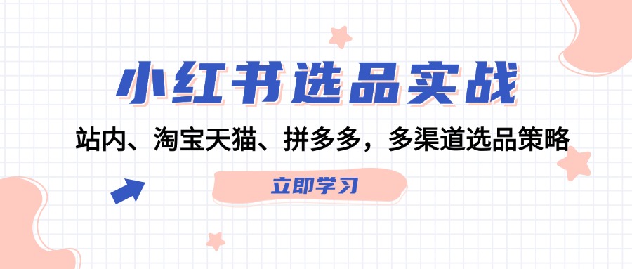 小红书选品实战：站内、淘宝天猫、拼多多，多渠道选品策略-观棋网创