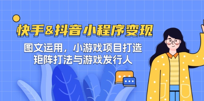 快手&抖音-小程序变现 图文运用/小游戏项目打造/矩阵打法与游戏发行人-观棋网创