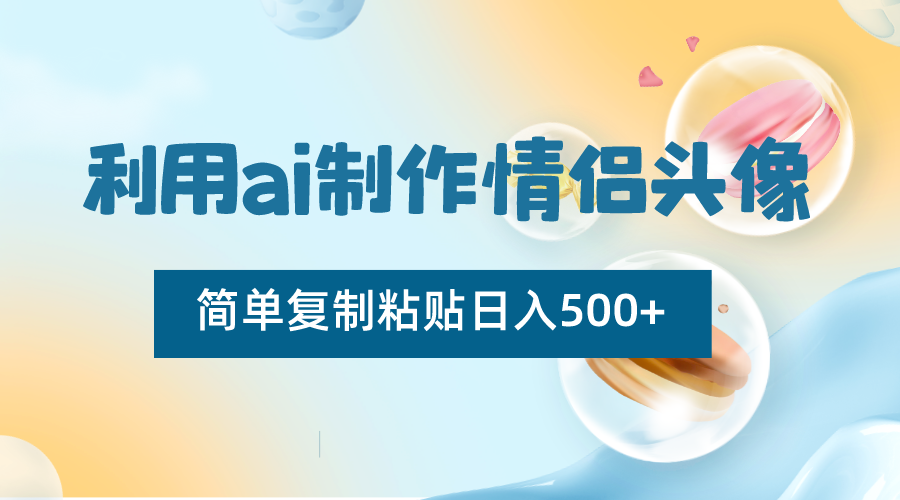 利用ai制作情侣头像，简单复制粘贴日入500+，零成本适合新手制作-观棋网创
