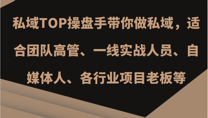 私域TOP操盘手带你做私域，适合团队高管、一线实战人员、自媒体人、各行业项目老板等-观棋网创