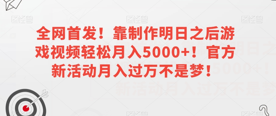 全网首发！靠制作明日之后游戏视频轻松月入5000+！官方新活动月入过万不是梦！【揭秘】-观棋网创