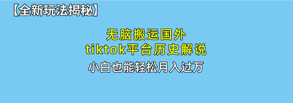 无脑搬运国外tiktok历史解说 无需剪辑，简单操作，轻松实现月入过万-观棋网创