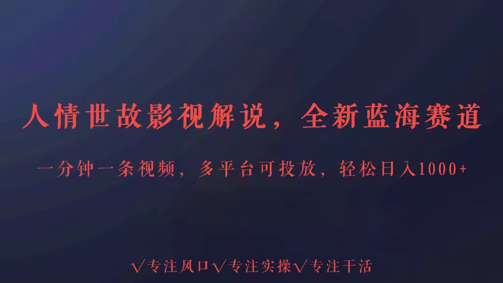 全新蓝海赛道人情世故解说，多平台投放轻松日入3000+-观棋网创