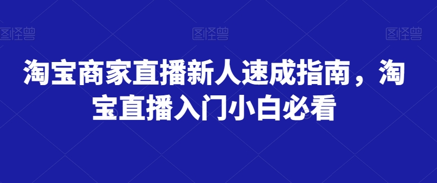 淘宝商家直播新人速成指南，淘宝直播入门小白必看-观棋网创