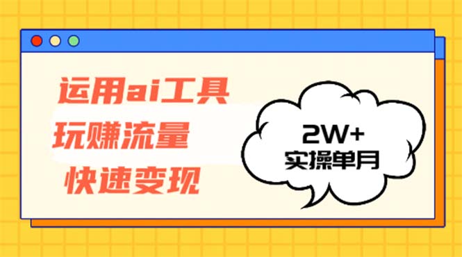 运用AI工具玩赚流量快速变现 实操单月2w+-观棋网创