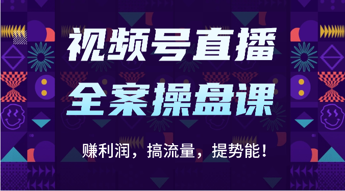 视频号直播全案操盘课：赚利润，搞流量，提势能！(16节课)-观棋网创