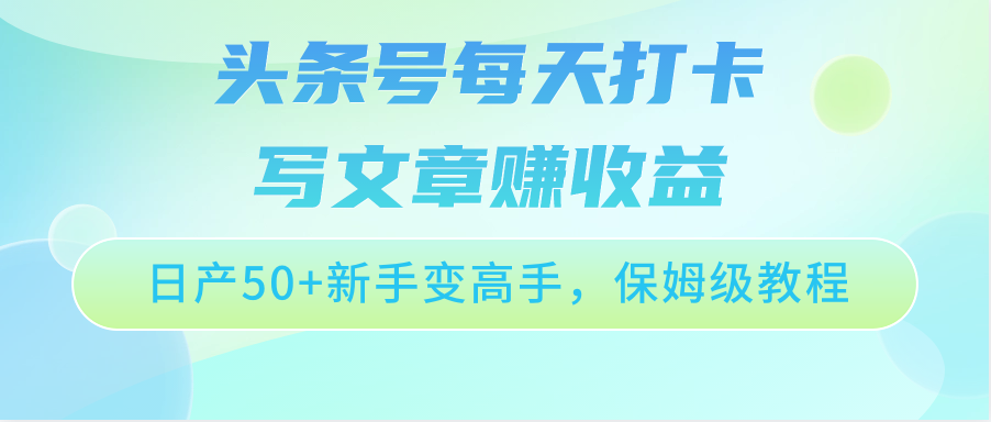 头条号每天打卡写文章赚收益，日产50+新手变高手，保姆级教程-观棋网创