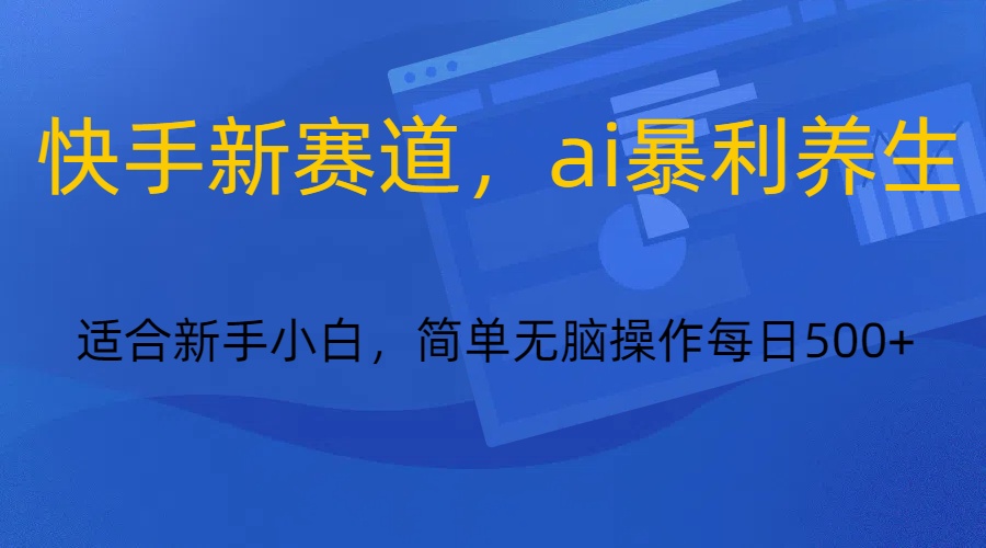 快手新赛道，ai暴利养生，0基础的小白也可以操作轻松日入500+-观棋网创