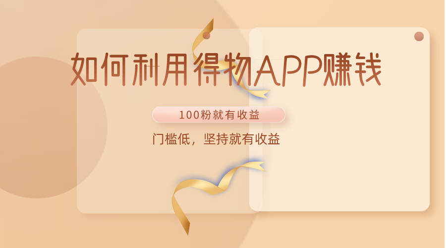 如何利用得物APP赚收益，100粉就可以赚收益，门槛低，坚持就有收益-观棋网创