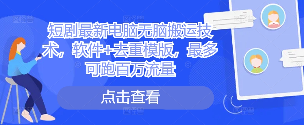 短剧最新电脑无脑搬运技术，软件+去重模版，最多可跑百万流量-观棋网创