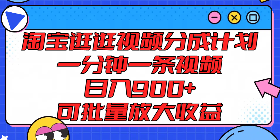 淘宝逛逛视频分成计划，一分钟一条视频， 日入900+，可批量放大收益-观棋网创