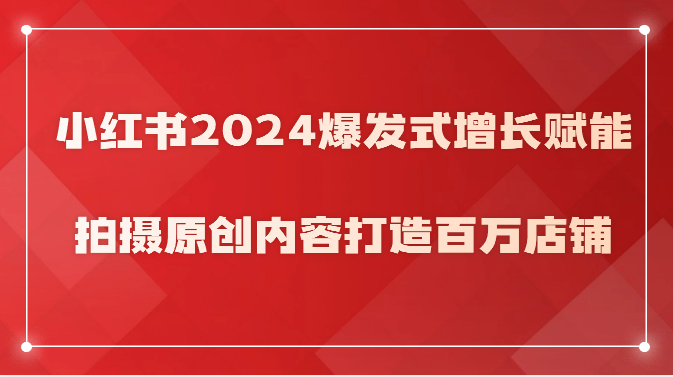 小红书2024爆发式增长赋能，拍摄原创内容打造百万店铺！-观棋网创