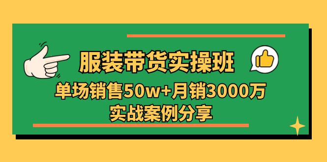 服装带货实操培训班：单场销售50w+月销3000万实战案例分享(27节-观棋网创