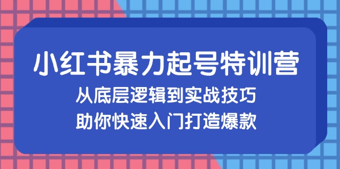 小红书暴力起号训练营，从底层逻辑到实战技巧，助你快速入门打造爆款-观棋网创