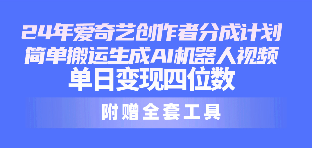 24最新爱奇艺创作者分成计划，简单搬运生成AI机器人视频，单日变现四位数-观棋网创