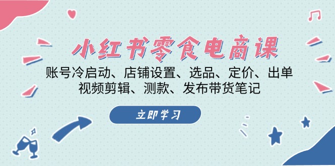 小红书 零食电商课：账号冷启动、店铺设置、选品、定价、出单、视频剪辑..-观棋网创
