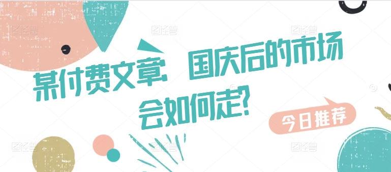 某付费文章：国庆后的市场会如何走?-观棋网创
