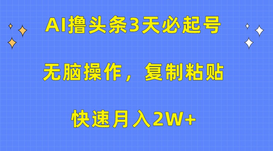 AI撸头条3天必起号，无脑操作3分钟1条，复制粘贴轻松月入2W+-观棋网创