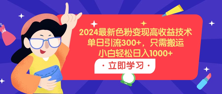 (9480期)2024最新色粉变现高收益技术，单日引流300+，只需搬运，小白轻松日入1000+-观棋网创