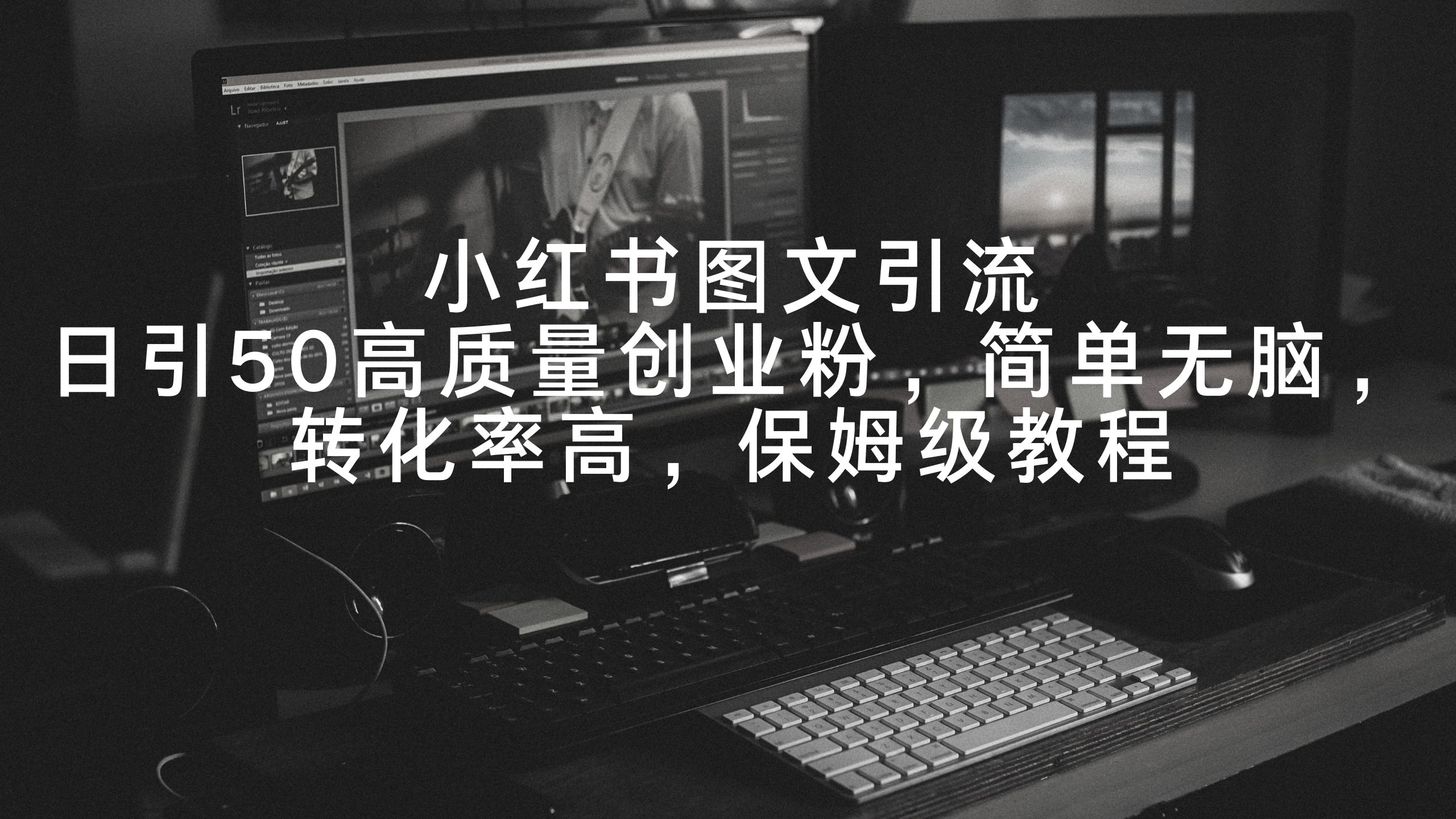 小红书图文引流，日引50高质量创业粉，简单无脑，转化率高，保姆级教程-观棋网创