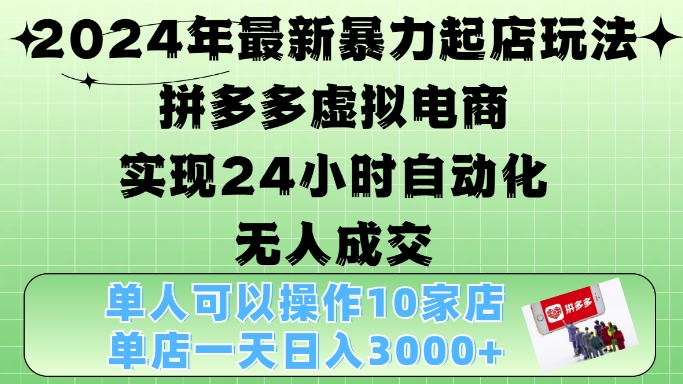 2024年最新暴力起店玩法，拼多多虚拟电商4.0，24小时实现自动化无人成交，单店月入3000+【揭秘】-观棋网创