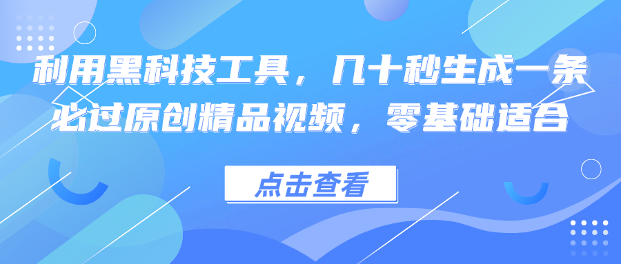 利用黑科技工具，几十秒生成一条必过原创精品视频，零基础适合-观棋网创