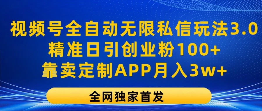 视频号全自动无限私信玩法3.0，精准日引创业粉100+，靠卖定制APP月入3w+-观棋网创