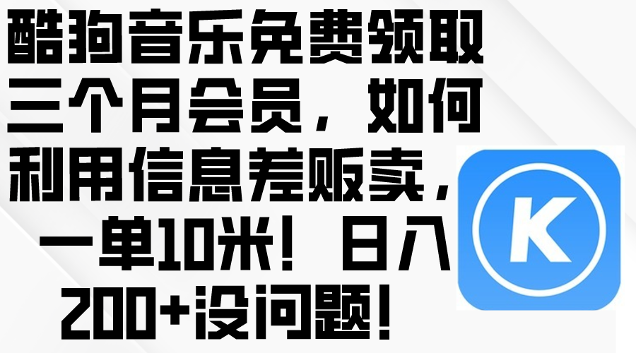 酷狗音乐免费领取三个月会员，利用信息差贩卖，一单10米！日入200+没问题-观棋网创
